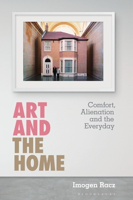 Art and the Home: Comfort, Alienation and the Everyday - Racz, Imogen