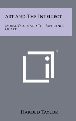 Art And The Intellect: Moral Values And The Experience Of Art - Taylor, Harold, PH.D.