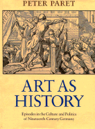 Art as History: Episodes in the Culture and Politics of Nineteenth-Century Germany