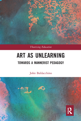 Art as Unlearning: Towards a Mannerist Pedagogy - Baldacchino, John