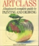 Art Class: Beginner's Complete Guide to Painting and Drawing