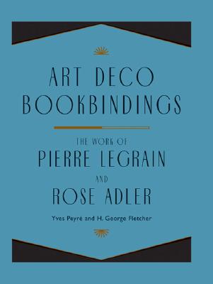 Art Deco Bookbindings: The Work of Pierre Legrain and Rose Adler - Peyre, Yves, and Fletcher, George