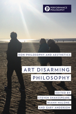 Art Disarming Philosophy: Non-philosophy and Aesthetics - Shakespeare, Steven (Editor), and Malone, Niamh (Editor), and Anderson, Gary (Editor)