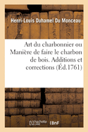 Art Du Charbonnier Ou Mani?re de Faire Le Charbon de Bois: Additions Et Corrections Relatives ? l'Art Du Charbonnier