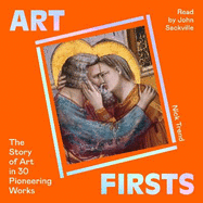 Art Firsts: The Story of Art in 30 Pioneering Works