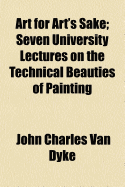 Art for Art's Sake: Seven University Lectures on the Technical Beauties of Painting (Classic Reprint)