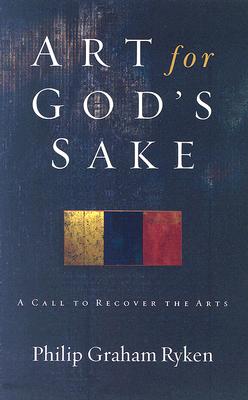 Art for God's Sake: A Call to Recover the Arts - Ryken, Philip Graham