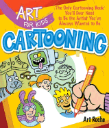 Art for Kids: Cartooning: The Only Cartooning Book You'll Ever Need to Be the Artist You've Always Wanted to Be - Roche, Art