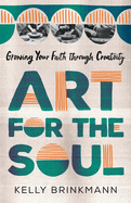 Art for the Soul: Growing Your Faith Through Creativity