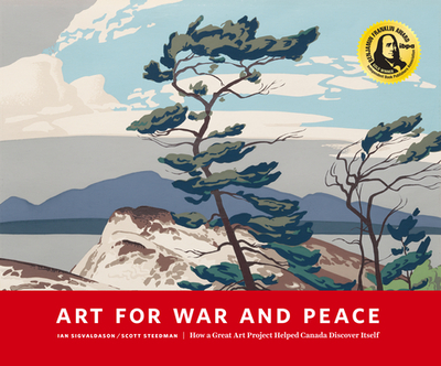 Art for War and Peace: How a Great Public Art Project Helped Canada Discover Itself - Sigvaldason, Ian, and Steedman, Scott