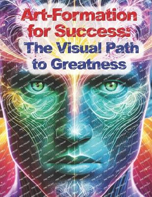 Art-Formations for Success: The Visual Path to Greatness: Unlock Your Subconscious Power for a Life of Achievement - Richard, Fritz