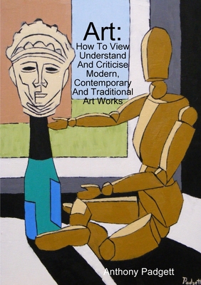 Art: How To View Understand And Criticise Modern, Contemporary And Traditional Art Works - Padgett, Anthony