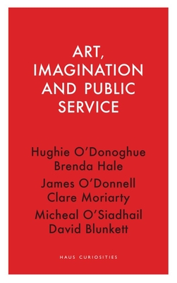 Art, Imagination and Public Service - O'Donoghue, Hughie, RA (Contributions by)