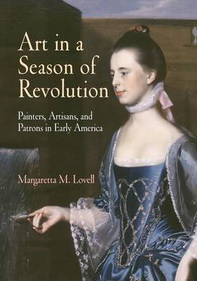 Art in a Season of Revolution: Painters, Artisans, and Patrons in Early America - Lovell, Margaretta M