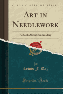Art in Needlework: A Book about Embroidery (Classic Reprint)