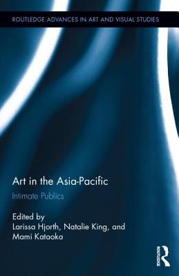 Art in the Asia-Pacific: Intimate Publics - Hjorth, Larissa (Editor), and King, Natalie (Editor), and Kataoka, Mami (Editor)