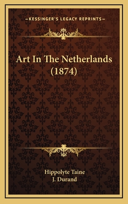 Art in the Netherlands (1874) - Taine, Hippolyte, and Durand, J (Translated by)