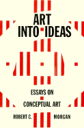 Art into Ideas: Essays on Conceptual Art - Morgan, Robert C.