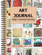 Art Journal: Judy's Journal Journey: This Book Is about the Journey or the Process of Art Journaling - My Process. How I Create and Preserve Records of My Ideas and Thoughts - Both Inspirational and Motivational.