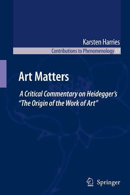 Art Matters: A Critical Commentary on Heidegger's "The Origin of the Work of Art" - Harries, K