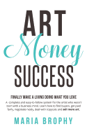 Art Money & Success: A Complete and Easy-To-Follow System for the Artist Who Wasn't Born with a Business Mind. Learn How to Find Buyers, Get Paid Fairly, Negotiate Nicely, Deal with Copycats and Sell More Art.