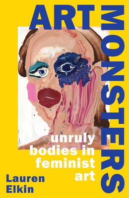 Art Monsters: Unruly Bodies in Feminist Art - Elkin, Lauren