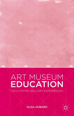 Art Museum Education: Facilitating Gallery Experiences - Hubard, Olga