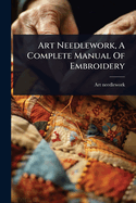 Art Needlework, A Complete Manual Of Embroidery