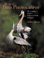 Art of Bird Photography: The Complete Guide to Professional Field Techniques - Morris, Arthur