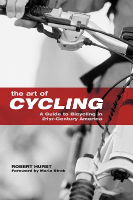 Art of Cycling: A Guide to Bicycling in 21st-Century America - Hurst, Robert, and Streb, Marla (Foreword by)