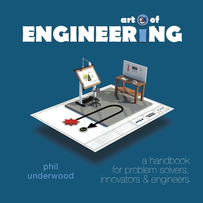 Art of ENGINEERING: A handbook for problem solvers, innovators & engineers - Underwood, Phil