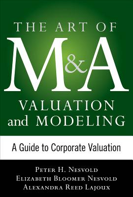 Art of M&A Valuation and Modeling: A Guide to Corporate Valuation - Nesvold, H. Peter, and Bloomer Nesvold, Elizabeth, and Lajoux, Alexandra Reed