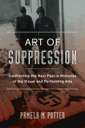 Art of Suppression: Confronting the Nazi Past in Histories of the Visual and Performing Arts Volume 50