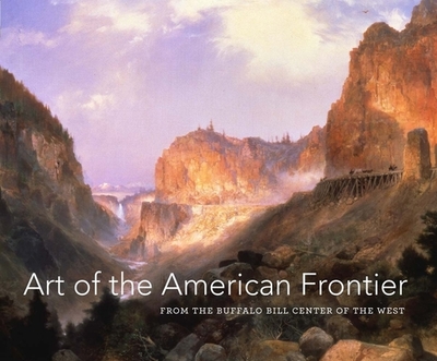 Art of the American Frontier: From the Buffalo Bill Center of the West - Heydt, Stephanie Mayer (Contributions by), and Besaw, Mindy N (Contributions by), and Hansen, Emma I (Contributions by)