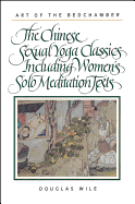 Art of the Bedchamber: The Chinese Sexual Yoga Classics Including Women's Solo Meditation Texts