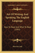 Art Of Writing And Speaking The English Language: How To Read And What To Read (1905)