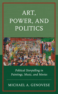 Art, Power, and Politics: Political Storytelling in Paintings, Music, and Movies - Genovese, Michael A.