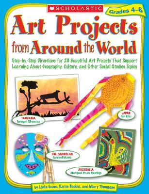 Art Projects from Around the World Grades 4-6 - Evans, Linda, and Thompson, Mary, and Backus, Karen