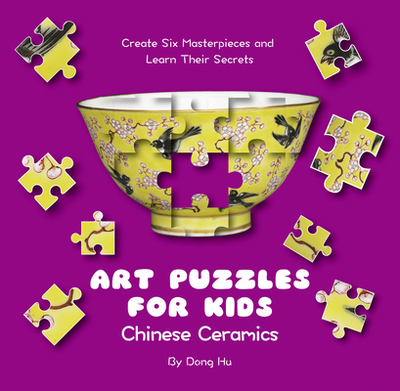 Art Puzzles for Kids: Chinese Ceramics: Create Six Masterpieces and Learn Their Secrets - Dong, Hu