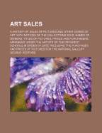 Art Sales: A History of Sales of Pictures and Other Works of Art. with Notices of the Collections Sold, Names of Owners, Titles of Pictures, Prices and Purchasers, Arranged Under the Artists of the Different Schools in Order of Date. Including the