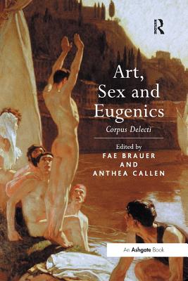 Art, Sex and Eugenics: Corpus Delecti - Brauer, Fae (Editor), and Callen, Anthea (Editor)