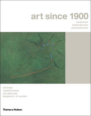 Art Since 1900: Modernism, Antimodernism, Postmodernism - Foster, Hal, and Krauss, Rosalind E, and Bois, Yve-Alain