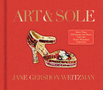 Art & Sole: A Spectacular Selection of More Than 150 Fantasy Art Shoes from the Stuart Weitzman Collection