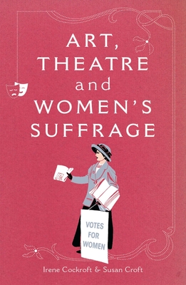 Art, Theatre and Women's Suffrage - Cockroft, Irene, and Croft, Susan