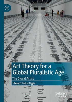 Art Theory for a Global Pluralistic Age: The Glocal Artist - Flix-Jger, Steven