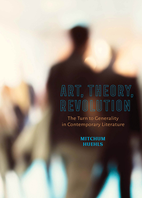 Art, Theory, Revolution: The Turn to Generality in Contemporary Literature - Huehls, Mitchum