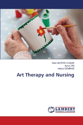 Art Therapy and Nursing - Aktepe Co ar, Dilan, and C n, Aynur, and Demirag, Hatice