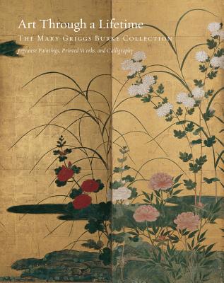 Art Through a Lifetime: The Mary Griggs Burke Collection 2-Volume Set - Murase, Miyeko, and Lee, Soyoung, and Sensabaugh, David Ake