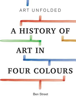 Art Unfolded: A History of Art in Four Colours - Street, Ben