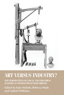 Art Versus Industry?: New Perspectives on Visual and Industrial Cultures in Nineteenth-Century Britain